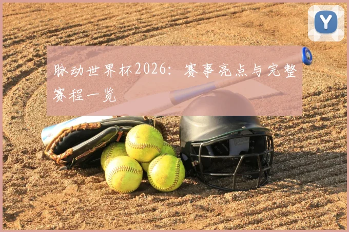 脉动世界杯2026：赛事亮点与完整赛程一览