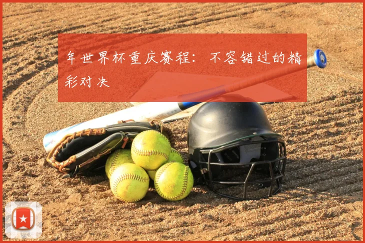 年世界杯重庆赛程：不容错过的精彩对决