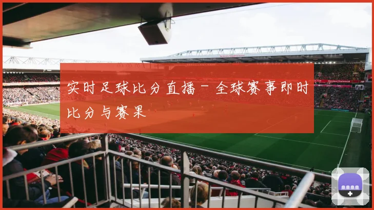 实时足球比分直播 - 全球赛事即时比分与赛果