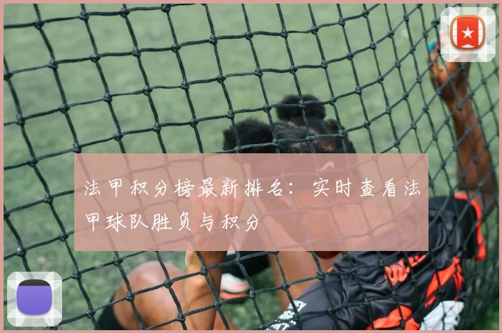 法甲积分榜最新排名:实时查看法甲球队胜负与积分