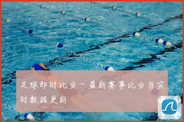 足球即时比分 - 最新赛事比分与实时数据更新