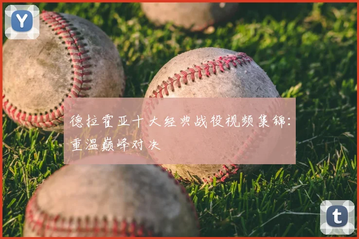 德拉霍亚十大经典战役视频集锦:重温巅峰对决