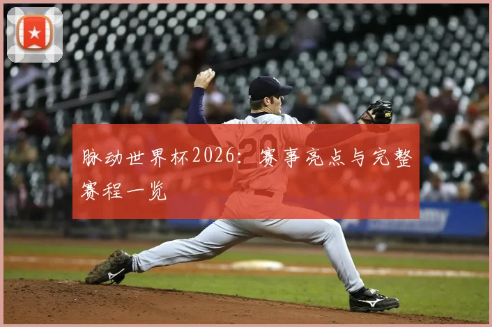 脉动世界杯2026：赛事亮点与完整赛程一览